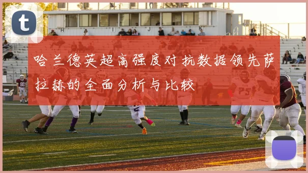 哈兰德英超高强度对抗数据领先萨拉赫的全面分析与比较