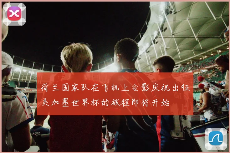 荷兰国家队在飞机上合影庆祝出征美加墨世界杯的旅程即将开始