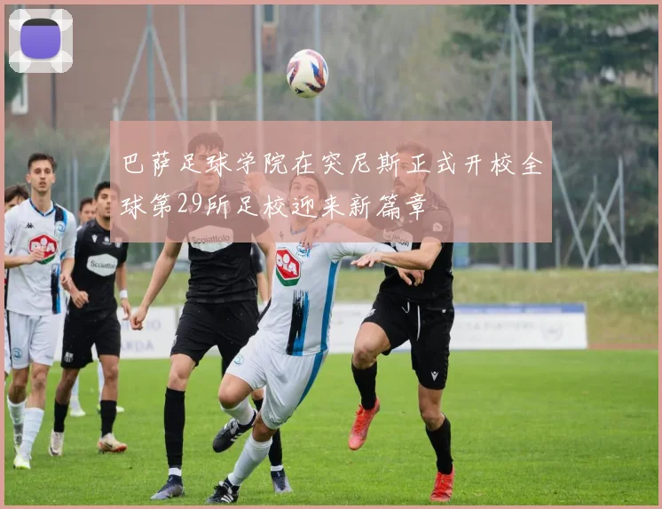 巴萨足球学院在突尼斯正式开校全球第29所足校迎来新篇章