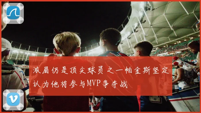 浓眉仍是顶尖球员之一帕金斯坚定认为他将参与MVP争夺战