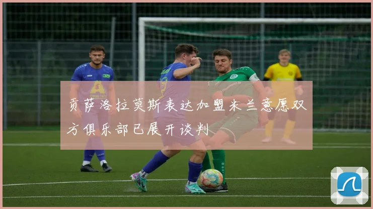 贡萨洛拉莫斯表达加盟米兰意愿双方俱乐部已展开谈判