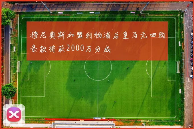 穆尼奥斯加盟利物浦后皇马无回购条款将获2000万分成