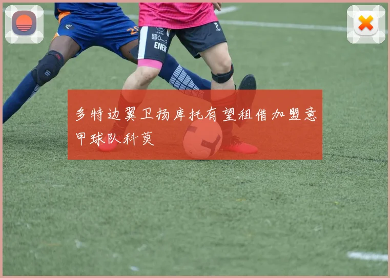 多特边翼卫扬库托有望租借加盟意甲球队科莫