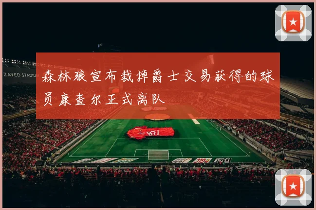 森林狼宣布裁掉爵士交易获得的球员康查尔正式离队